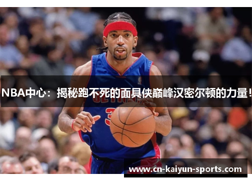 NBA中心：揭秘跑不死的面具侠巅峰汉密尔顿的力量！